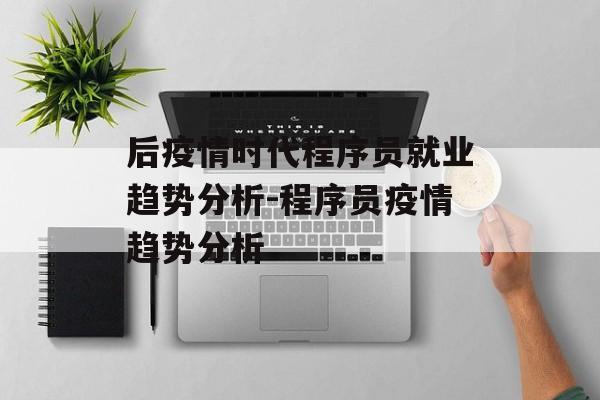 后疫情时代程序员就业趋势分析-程序员疫情趋势分析