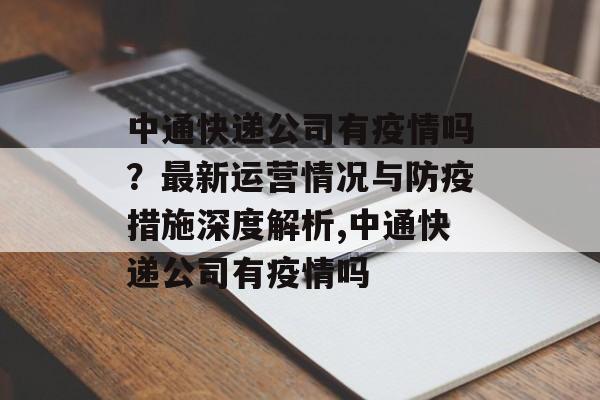 中通快递公司有疫情吗？最新运营情况与防疫措施深度解析,中通快递公司有疫情吗