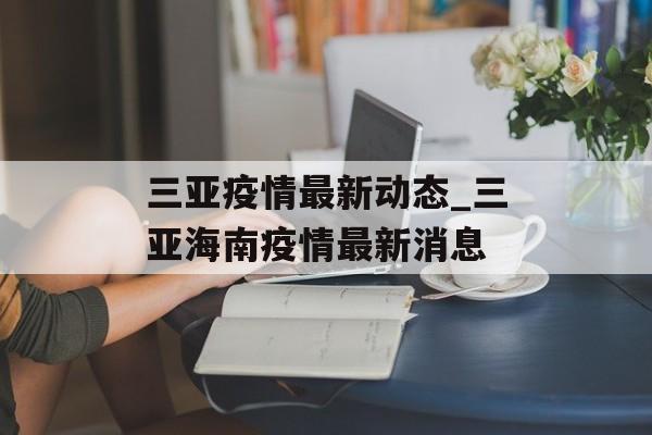 三亚疫情最新动态_三亚海南疫情最新消息