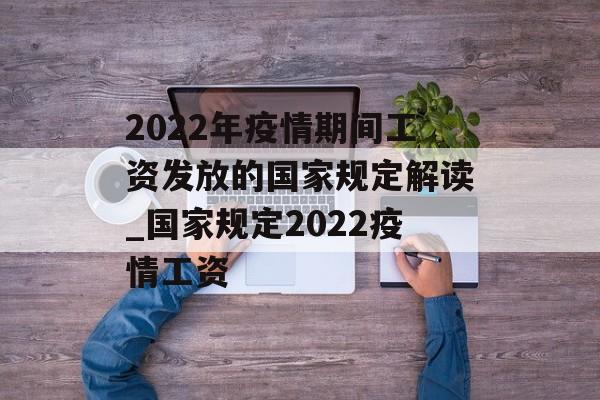 2022年疫情期间工资发放的国家规定解读_国家规定2022疫情工资