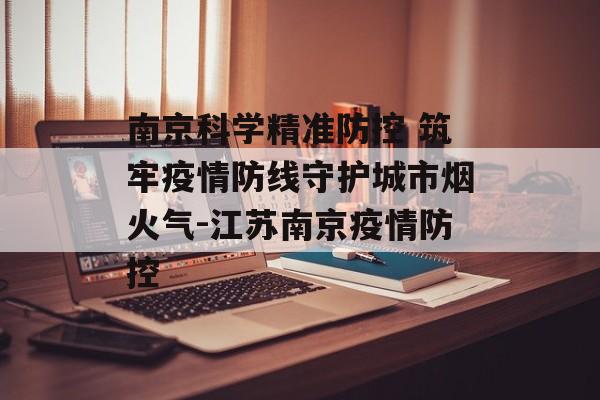南京科学精准防控 筑牢疫情防线守护城市烟火气-江苏南京疫情防控