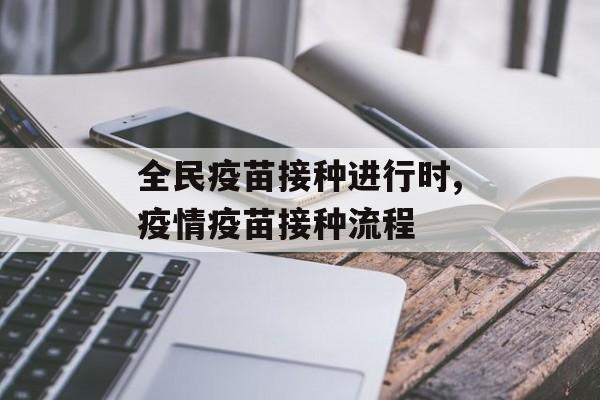 全民疫苗接种进行时,疫情疫苗接种流程