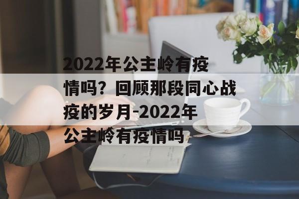 2022年公主岭有疫情吗？回顾那段同心战疫的岁月-2022年公主岭有疫情吗