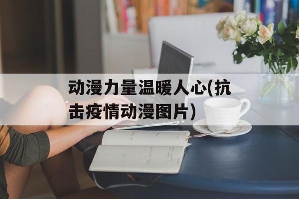 动漫力量温暖人心(抗击疫情动漫图片)