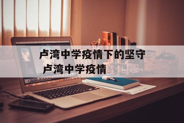 卢湾中学疫情下的坚守 卢湾中学疫情