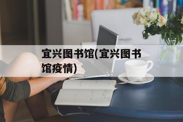 宜兴图书馆(宜兴图书馆疫情)