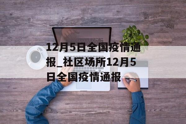 12月5日全国疫情通报_社区场所12月5日全国疫情通报