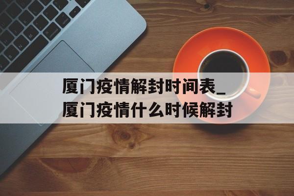 厦门疫情解封时间表_厦门疫情什么时候解封
