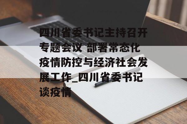 四川省委书记主持召开专题会议 部署常态化疫情防控与经济社会发展工作_四川省委书记谈疫情