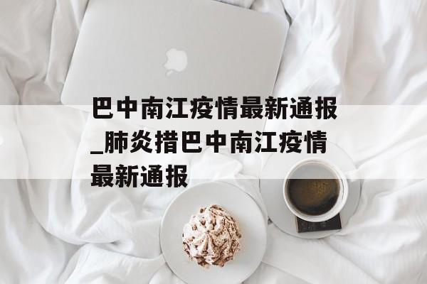 巴中南江疫情最新通报_肺炎措巴中南江疫情最新通报