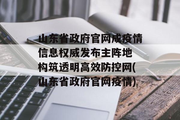 山东省政府官网成疫情信息权威发布主阵地 构筑透明高效防控网(山东省政府官网疫情)