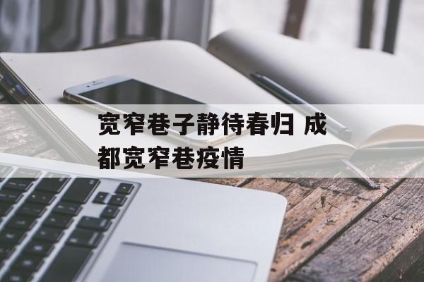 宽窄巷子静待春归 成都宽窄巷疫情
