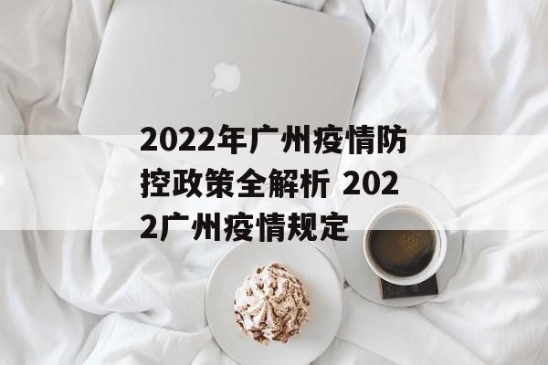 2022年广州疫情防控政策全解析 2022广州疫情规定