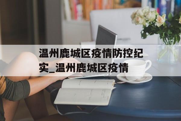 温州鹿城区疫情防控纪实_温州鹿城区疫情