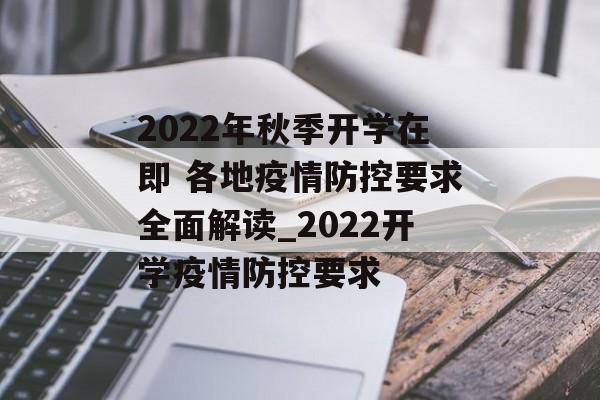 2022年秋季开学在即 各地疫情防控要求全面解读_2022开学疫情防控要求