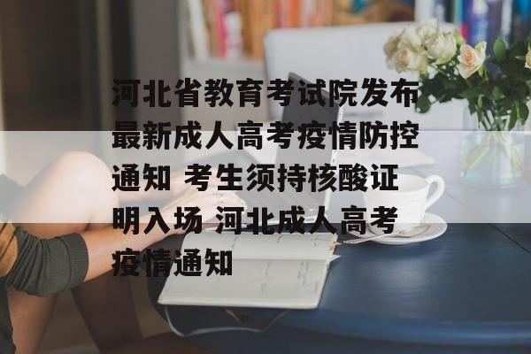 河北省教育考试院发布最新成人高考疫情防控通知 考生须持核酸证明入场 河北成人高考疫情通知