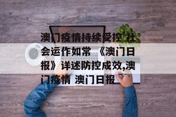 澳门疫情持续受控 社会运作如常 《澳门日报》详述防控成效,澳门疫情 澳门日报
