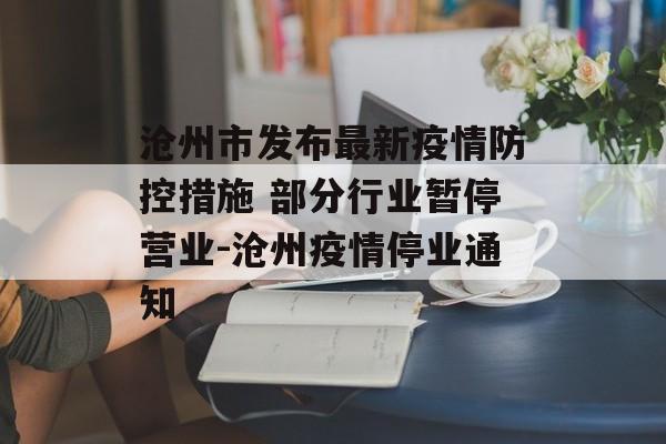 沧州市发布最新疫情防控措施 部分行业暂停营业-沧州疫情停业通知