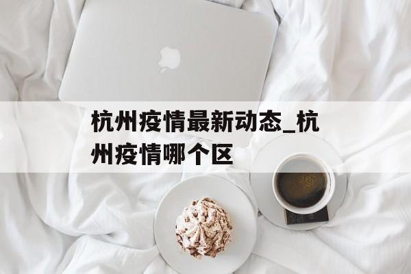 杭州疫情最新动态_杭州疫情哪个区