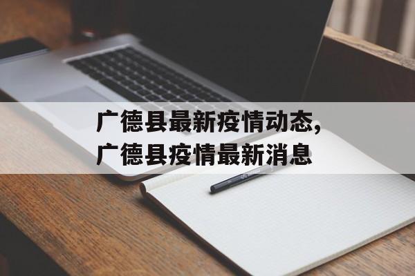 广德县最新疫情动态,广德县疫情最新消息