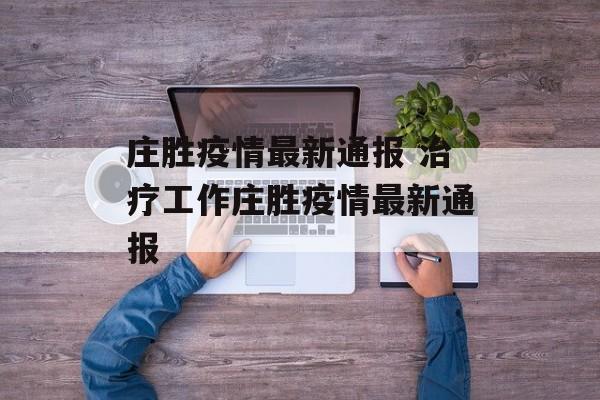 庄胜疫情最新通报 治疗工作庄胜疫情最新通报