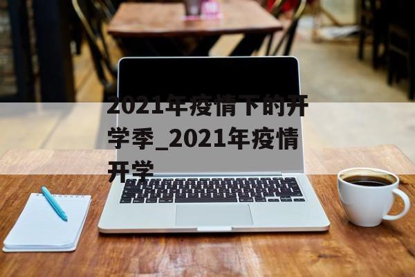 2021年疫情下的开学季_2021年疫情开学