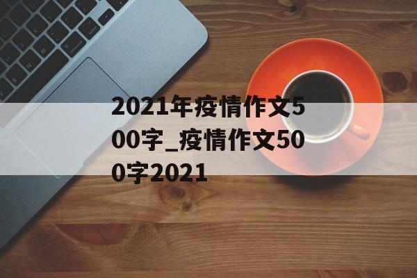 2021年疫情作文500字_疫情作文500字2021