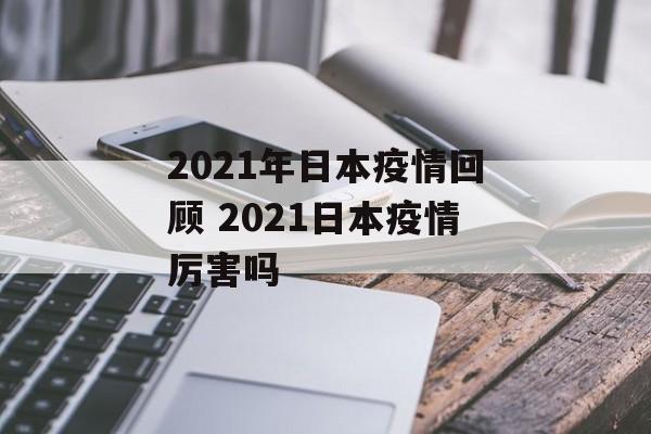 2021年日本疫情回顾 2021日本疫情厉害吗