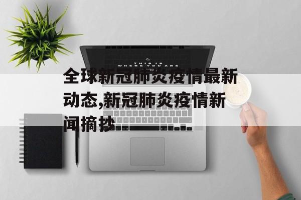 全球新冠肺炎疫情最新动态,新冠肺炎疫情新闻摘抄