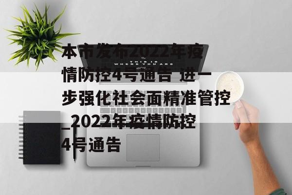 本市发布2022年疫情防控4号通告 进一步强化社会面精准管控_2022年疫情防控4号通告
