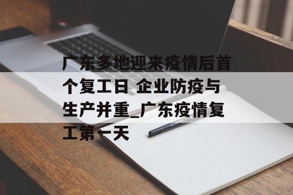 广东多地迎来疫情后首个复工日 企业防疫与生产并重_广东疫情复工第一天