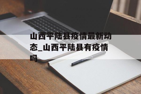 山西平陆县疫情最新动态_山西平陆县有疫情吗