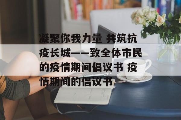 凝聚你我力量 共筑抗疫长城——致全体市民的疫情期间倡议书 疫情期间的倡议书