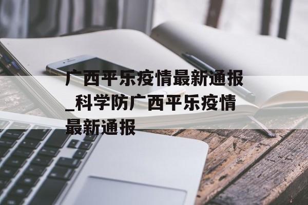 广西平乐疫情最新通报_科学防广西平乐疫情最新通报
