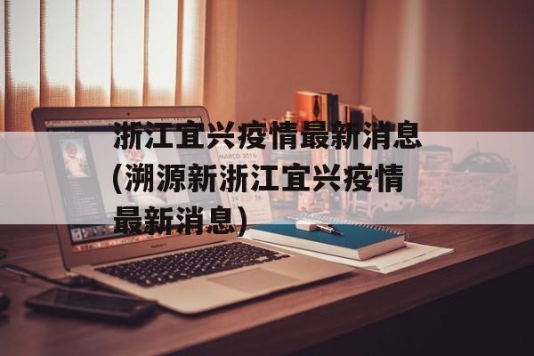 浙江宜兴疫情最新消息(溯源新浙江宜兴疫情最新消息)