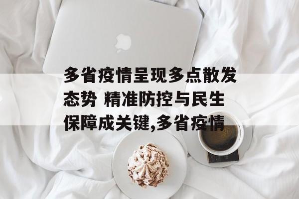 多省疫情呈现多点散发态势 精准防控与民生保障成关键,多省疫情