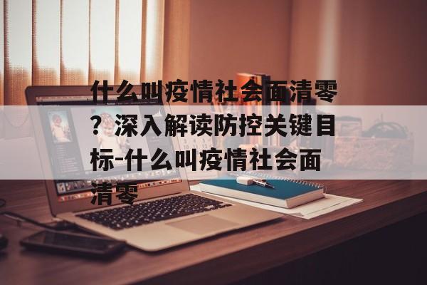 什么叫疫情社会面清零？深入解读防控关键目标-什么叫疫情社会面清零