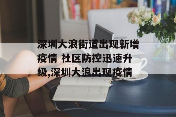 深圳大浪街道出现新增疫情 社区防控迅速升级,深圳大浪出现疫情