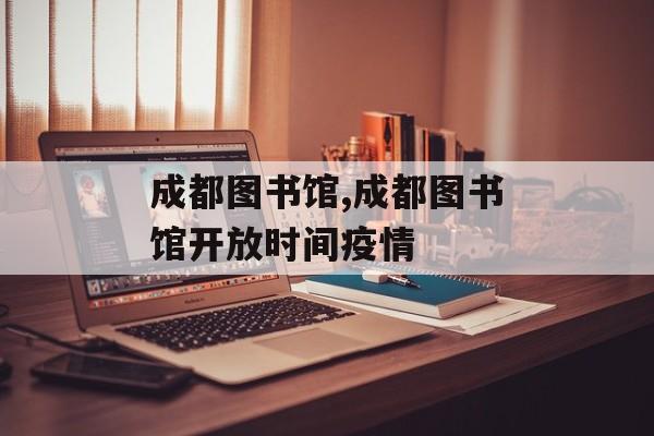 成都图书馆,成都图书馆开放时间疫情