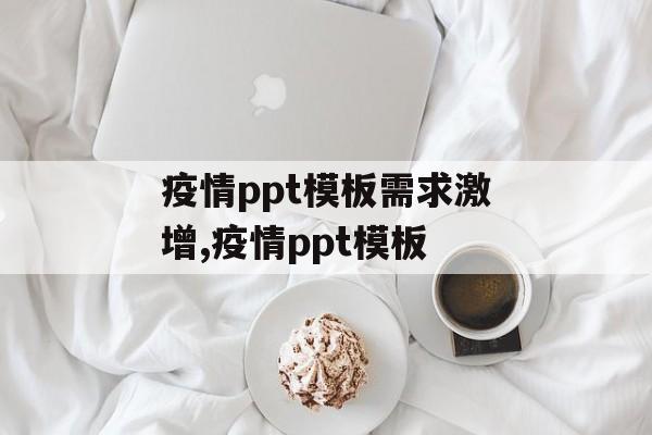 疫情ppt模板需求激增,疫情ppt模板